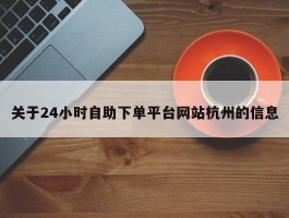 关于24小时自助下单平台网站杭州的信息