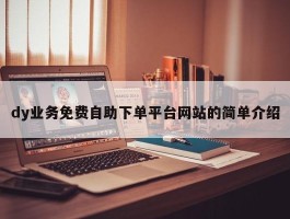 dy业务免费自助下单平台网站的简单介绍