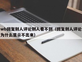 wb回复别人评论别人看不到（回复别人评论为什么显示不出来）