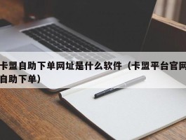 卡盟自助下单网址是什么软件（卡盟平台官网自助下单）