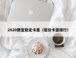 2020便宜稳定卡盟（低价卡盟排行）