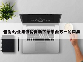 包含dy业务低价自助下单平台苏一的词条