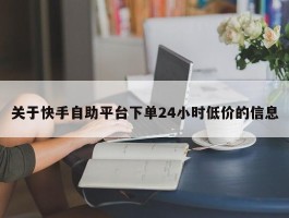 关于快手自助平台下单24小时低价的信息