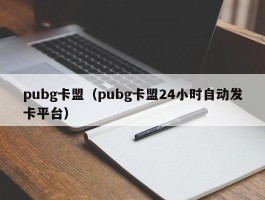 pubg卡盟（pubg卡盟24小时自动发卡平台）