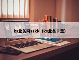 ks业务网sskk（ks业务卡盟）