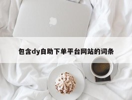 包含dy自助下单平台网站的词条