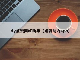 dy点赞网红助手（点赞助力app）