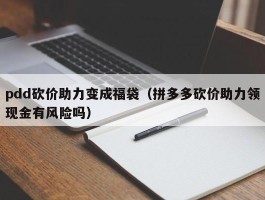 pdd砍价助力变成福袋（拼多多砍价助力领现金有风险吗）