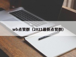 wb点赞群（2021最新点赞群）