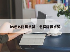 ks怎么隐藏点赞 - 怎样隐藏点赞