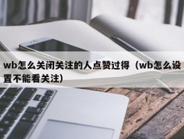 wb怎么关闭关注的人点赞过得（wb怎么设置不能看关注）