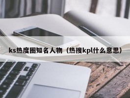 ks热度圈知名人物（热搜kpl什么意思）