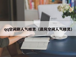 qq空间刷人气精灵（晨风空间人气精灵）