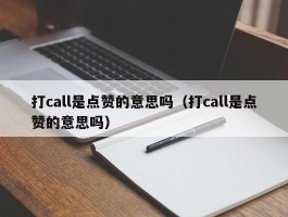 打call是点赞的意思吗（打call是点赞的意思吗）