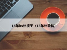 18年ks热度王（18年热歌榜）