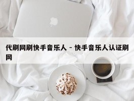 代刷网刷快手音乐人 - 快手音乐人认证刷网