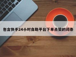 包含快手24小时自助平台下单点赞的词条