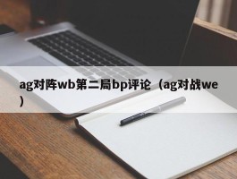 ag对阵wb第二局bp评论（ag对战we）