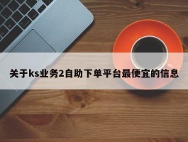 关于ks业务2自助下单平台最便宜的信息