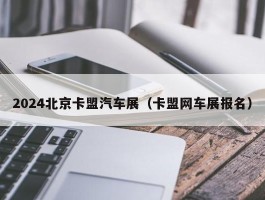 2024北京卡盟汽车展（卡盟网车展报名）