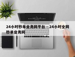 24小时秒单业务网平台 - 24小时全网秒单业务网