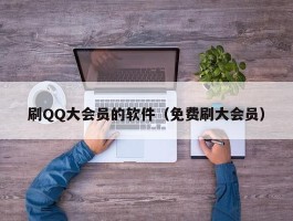 刷QQ大会员的软件（免费刷大会员）