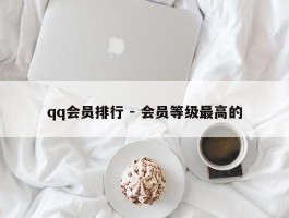 qq会员排行 - 会员等级最高的