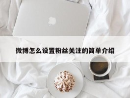 微博怎么设置粉丝关注的简单介绍