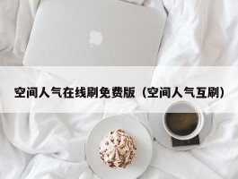 空间人气在线刷免费版（空间人气互刷）