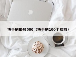 快手刷播放500（快手刷100个播放）