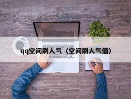 qq空间刷人气（空间刷人气值）