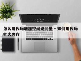 怎么用代码增加空间访问量 - 如何用代码扩大内存