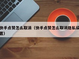 快手点赞怎么取消（快手点赞怎么取消隐私设置）