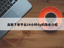 自助下单平台24小时dy的简单介绍