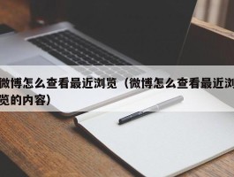 微博怎么查看最近浏览（微博怎么查看最近浏览的内容）