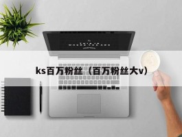 ks百万粉丝（百万粉丝大v）