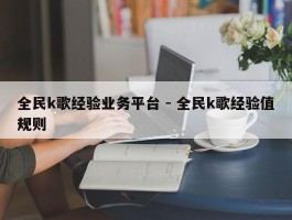 全民k歌经验业务平台 - 全民k歌经验值规则