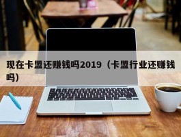 现在卡盟还赚钱吗2019（卡盟行业还赚钱吗）