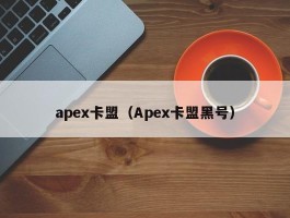 apex卡盟（Apex卡盟黑号）