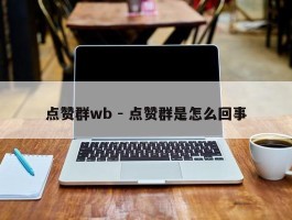 点赞群wb - 点赞群是怎么回事