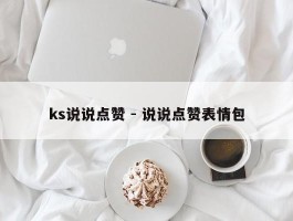 ks说说点赞 - 说说点赞表情包