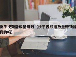 快手视频播放量赚钱（快手视频播放量赚钱是真的吗）