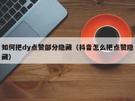 如何把dy点赞部分隐藏（抖音怎么把点赞隐藏）