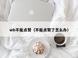 wb不能点赞（不能点赞了怎么办）