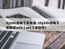 dy24h自助下单商城（dy24h自助下单商城w8h敟net下单软件）