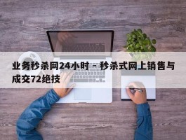 业务秒杀网24小时 - 秒杀式网上销售与成交72绝技