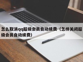 怎么取消qq超级会员自动续费（怎样关闭超级会员自动续费）