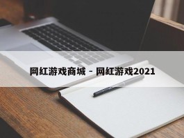 网红游戏商城 - 网红游戏2021