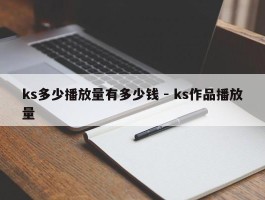 ks多少播放量有多少钱 - ks作品播放量