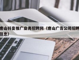 唐山抖音推广业务招聘网（唐山广告公司招聘信息）